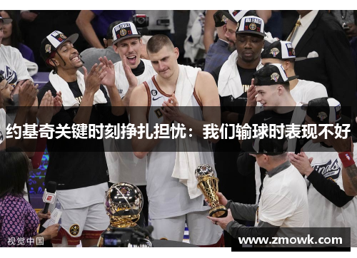 约基奇关键时刻挣扎担忧：我们输球时表现不好